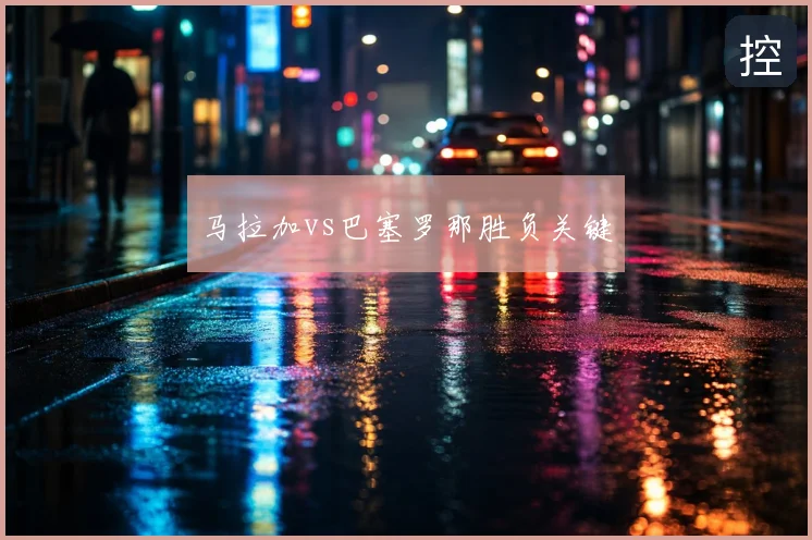 马拉加vs巴塞罗那胜负关键