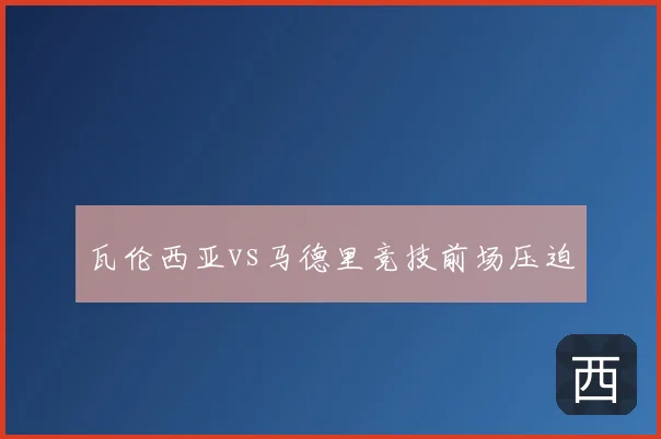 瓦伦西亚vs马德里竞技前场压迫
