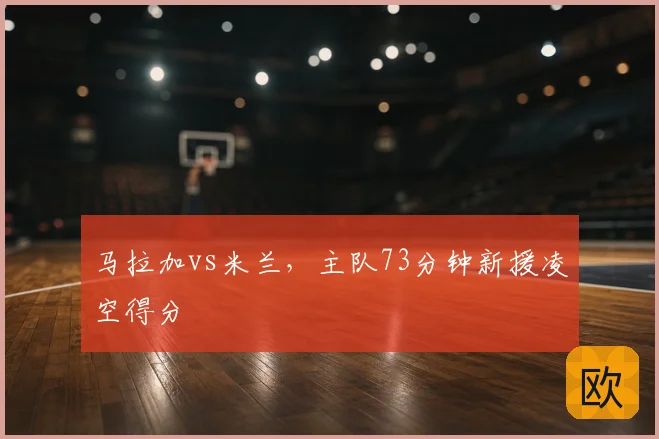 马拉加vs米兰，主队73分钟新援凌空得分