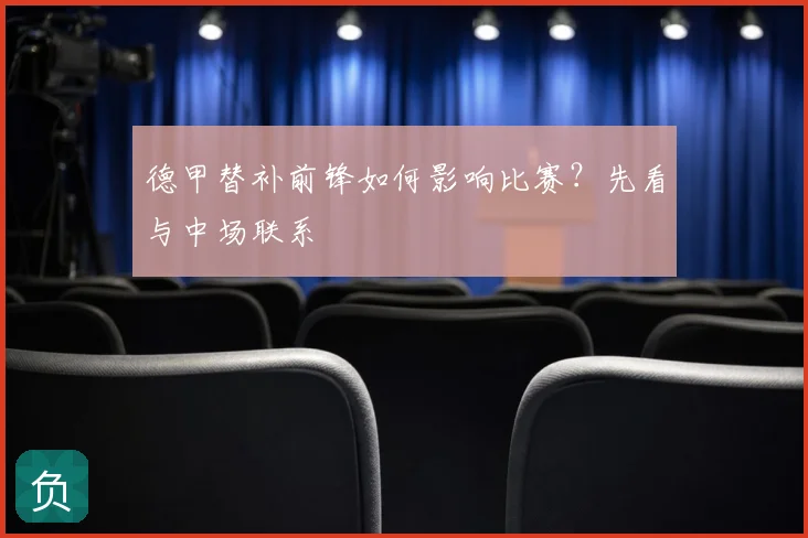德甲替补前锋如何影响比赛？先看与中场联系