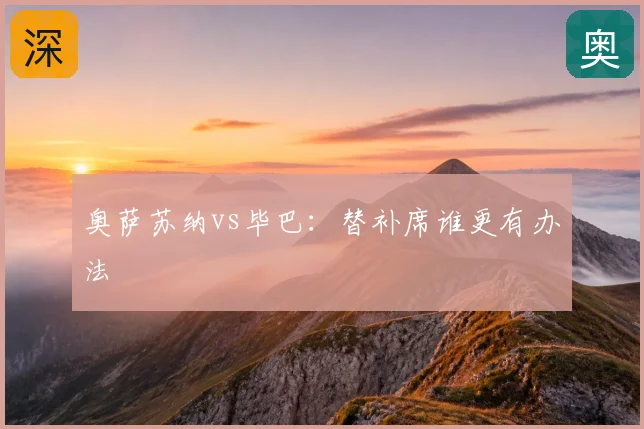 奥萨苏纳vs毕巴：替补席谁更有办法