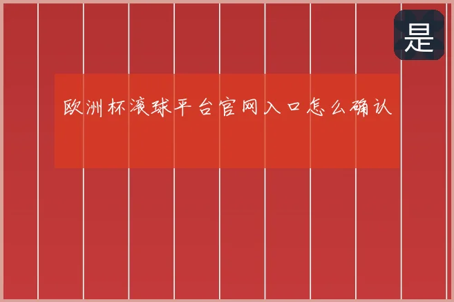 欧洲杯滚球平台官网入口怎么确认