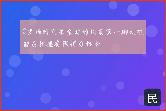 C罗面对刚果金时的门前第一脚处理能否把握有限得分机会