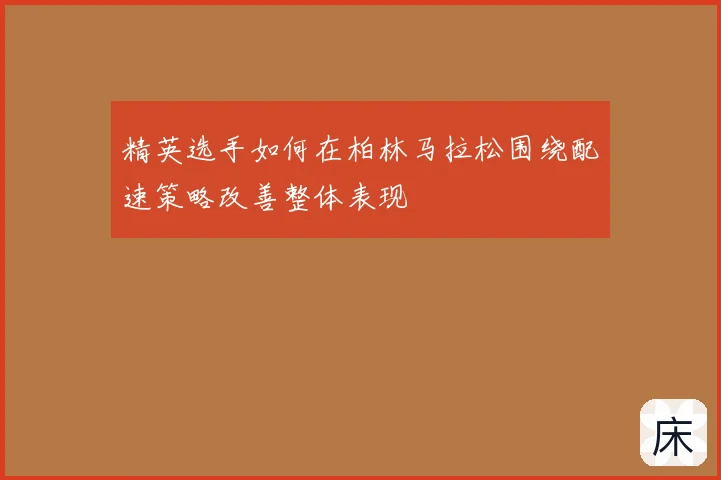 精英选手如何在柏林马拉松围绕配速策略改善整体表现