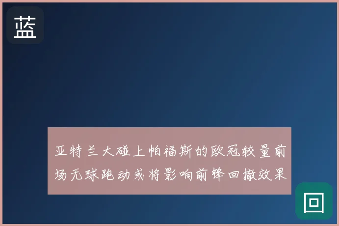 亚特兰大碰上帕福斯的欧冠较量前场无球跑动或将影响前锋回撤效果