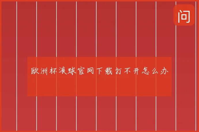 欧洲杯滚球官网下载打不开怎么办