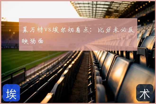莱万特vs埃尔切看点：比分未必反映场面